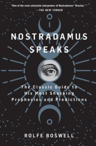 Title: Nostradamus Speaks: The Classic Guide to His Most Shocking Prophecies and Predictions, Author: Rolfe Boswell