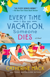 Title: Every Time I Go on Vacation, Someone Dies: A Novel, Author: Catherine Mack