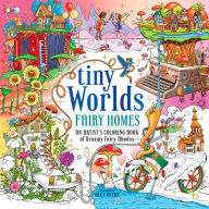 Title: Tiny Worlds: Fairy Homes: An Artist's Coloring Book of Dreamy Fairy Abodes, Author: Alex Oxton