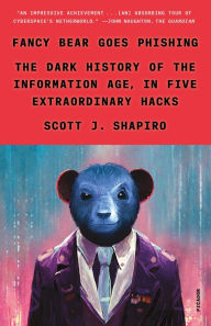 Title: Fancy Bear Goes Phishing: The Dark History of the Information Age, in Five Extraordinary Hacks, Author: Scott J. Shapiro