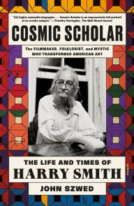 Title: Cosmic Scholar: The Life and Times of Harry Smith, Author: John Szwed