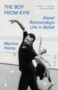 Title: The Boy from Kyiv: Alexei Ratmansky's Life in Ballet, Author: Marina Harss