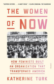 Title: The Women of NOW: How Feminists Built an Organization That Transformed America, Author: Katherine Turk