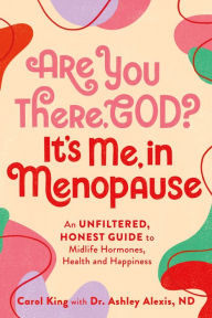Title: Are You There, God? It's Me, In Menopause: An Unfiltered, Honest Guide to Midlife Hormones, Health, and Happiness, Author: Carol King
