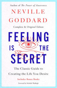 Feeling Is the Secret: The Classic Guide to Creating the Life You Desire
