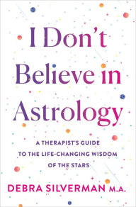 Title: I Don't Believe in Astrology: A Therapist's Guide to the Life-Changing Wisdom of the Stars, Author: Debra  Silverman