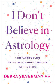 I Don't Believe in Astrology: A Therapist's Guide to the Life-Changing Wisdom of the Stars