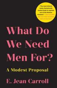 Title: What Do We Need Men For?: A Modest Proposal, Author: E. Jean Carroll