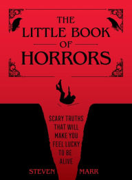 Title: The Little Book of Horrors: Scary Truths That Will Make You Feel Lucky to Be Alive, Author: Steven Marr