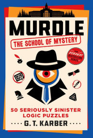 Title: Murdle: The School of Mystery: 50 Seriously Sinister Logic Puzzles, Author: G. T. Karber