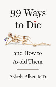 Title: 99 Ways to Die: And How to Avoid Them, Author: A.M. Alker M.D.