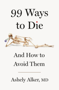 Title: 99 Ways to Die: And How to Avoid Them, Author: Ashely Alker M.D.
