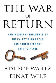 Title: The War of Return: How Western Indulgence of the Palestinian Dream Has Obstructed the Path to Peace, Author: Adi Schwartz