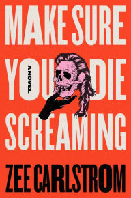 Title: Make Sure You Die Screaming: A Novel, Author: Zee Carlstrom