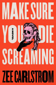 Title: Make Sure You Die Screaming: A Novel, Author: Zee Carlstrom