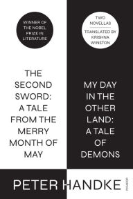 Title: The Second Sword: A Tale from the Merry Month of May, and My Day in the Other Land: A Tale of Demons: Two Novellas, Author: Peter Handke