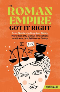 Title: The Roman Empire Got It Right: From Stoicism to Strapless Bikinis, More than 500 Genius Innovations and Ideas that Still Matter Today, Author: Steven Marr