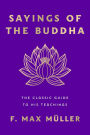 Sayings of the Buddha: The Classic Guide to His Teachings