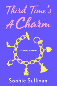 Title: Third Time's a Charm: 3 Short Stories, Author: Sophie Sullivan