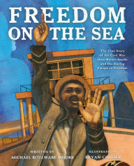 Title: Freedom on the Sea: The True Story of the Civil War Hero Robert Smalls and His Daring Escape to Freedom, Author: Michael Boulware Moore