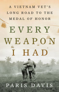 Title: Every Weapon I Had: A Vietnam Vet's Long Road to the Medal of Honor, Author: Paris Davis