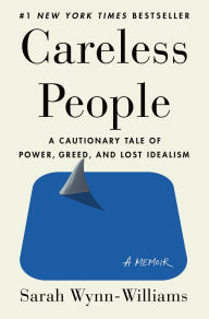 Title: Careless People: A Cautionary Tale of Power, Greed, and Lost Idealism, Author: Sarah Wynn-Williams