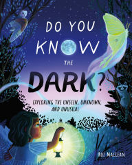 Title: Do You Know the Dark?: Exploring the Unseen, Unknown, and Unusual, Author: Roz MacLean