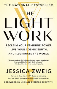 Title: The Light Work: Reclaim Your Feminine Power, Live Your Cosmic Truth, and Illuminate the World, Author: Jessica Zweig