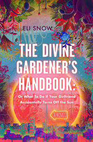 Title: The Divine Gardener's Handbook: Or What To Do If Your Girlfriend Accidentally Turns Off the Sun, Author: Eli Snow