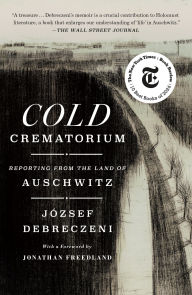 Title: Cold Crematorium: Reporting from the Land of Auschwitz, Author: József Debreczeni