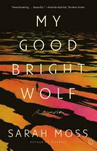 Title: My Good Bright Wolf: A Memoir, Author: Sarah Moss