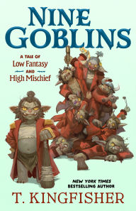 Title: Nine Goblins: A Tale of Low Fantasy and High Mischief, Author: T. Kingfisher