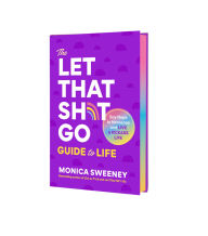 Title: The Let that Sh*t Go Guide to Life: Say Nope to Nonsense and Live a Kickass Life, Author: Monica Sweeney