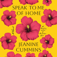 Title: Speak to Me of Home: A Novel, Author: Jeanine Cummins