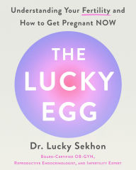 Title: The Lucky Egg: Understanding Your Fertility and How to Get Pregnant NOW, Author: Dr. Lucky Sekhon