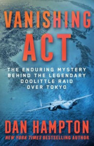 Title: Vanishing Act: The Enduring Mystery Behind the Legendary Doolittle Raid over Tokyo, Author: Dan Hampton