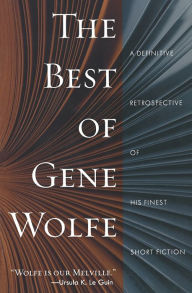 Title: The Best of Gene Wolfe: A Definitive Retrospective of His Finest Short Fiction, Author: Gene Wolfe