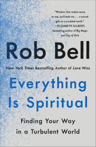 Title: Everything Is Spiritual: Finding Your Way in a Turbulent World, Author: Rob Bell