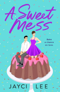 Title: A Sweet Mess: A Novel, Author: Jayci Lee