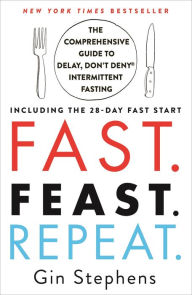 Title: Fast. Feast. Repeat.: The Comprehensive Guide to Delay, Don't Deny® Intermittent Fasting--Including the 28-Day FAST Start, Author: Gin Stephens