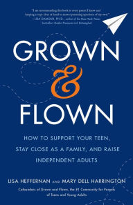 Title: Grown and Flown: How to Support Your Teen, Stay Close as a Family, and Raise Independent Adults, Author: Lisa Heffernan