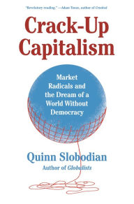 Title: Crack-Up Capitalism: Market Radicals and the Dream of a World Without Democracy, Author: Quinn Slobodian