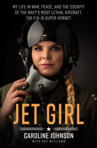 Title: Jet Girl: My Life in War, Peace, and the Cockpit of the Navy's Most Lethal Aircraft, the F/A-18 Super Hornet, Author: Caroline Johnson