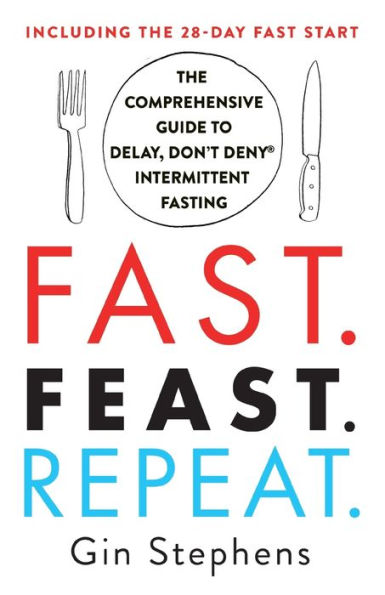 Fast. Feast. Repeat.: The Comprehensive Guide to Delay, Don't Deny® Intermittent Fasting--Including the 28-Day FAST Start