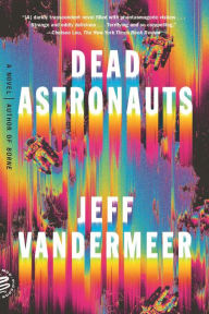 Title: Dead Astronauts: A Novel, Author: Jeff VanderMeer