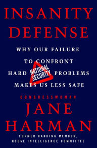 Title: Insanity Defense: Why Our Failure to Confront Hard National Security Problems Makes Us Less Safe, Author: Jane Harman