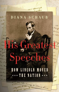 Title: His Greatest Speeches: How Lincoln Moved the Nation, Author: Diana  Schaub