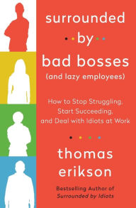 Title: Surrounded by Bad Bosses (And Lazy Employees): How to Stop Struggling, Start Succeeding, and Deal with Idiots at Work [The Surrounded by Idiots Series], Author: Thomas Erikson