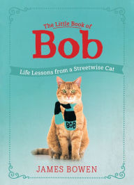 Title: The Little Book of Bob: Life Lessons from a Streetwise Cat, Author: James Bowen