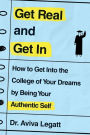 Get Real and Get In: How to Get Into the College of Your Dreams by Being Your Authentic Self